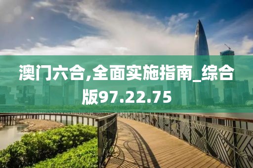 澳门六合,全面实施指南_综合版97.22.75