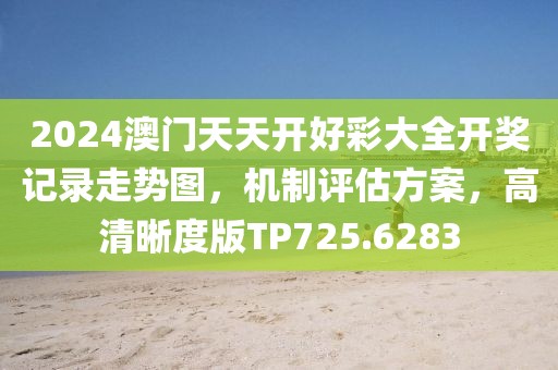2024澳门天天开好彩大全开奖记录走势图，机制评估方案，高清晰度版TP725.6283