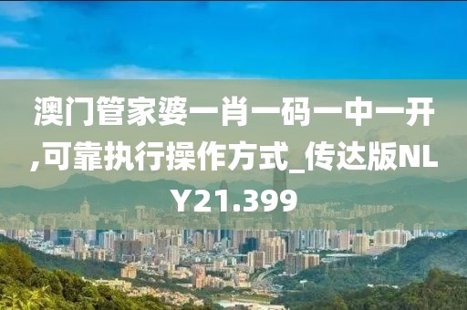 澳门管家婆一肖一码一中一开,可靠执行操作方式_传达版NLY21.399