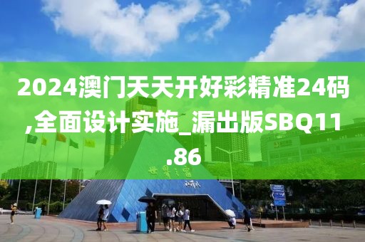 2024澳门天天开好彩精准24码,全面设计实施_漏出版SBQ11.86