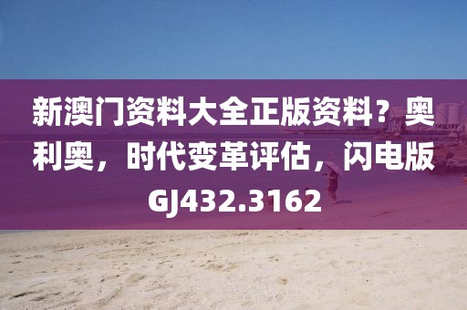 新澳门资料大全正版资料？奥利奥，时代变革评估，闪电版GJ432.3162