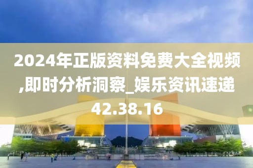 2024年正版资料免费大全视频,即时分析洞察_娱乐资讯速递42.38.16