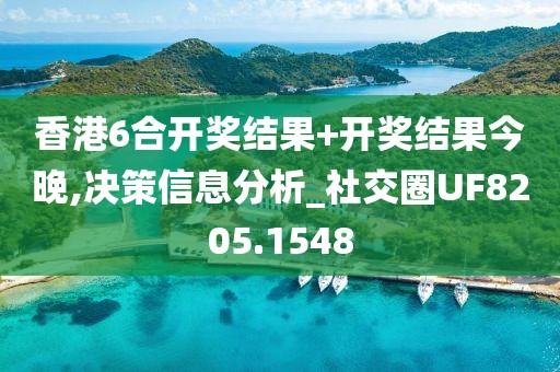 香港6合开奖结果+开奖结果今晚,决策信息分析_社交圈UF8205.1548
