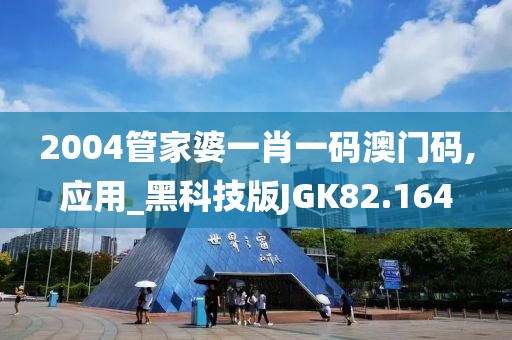 2004管家婆一肖一码澳门码,应用_黑科技版JGK82.164