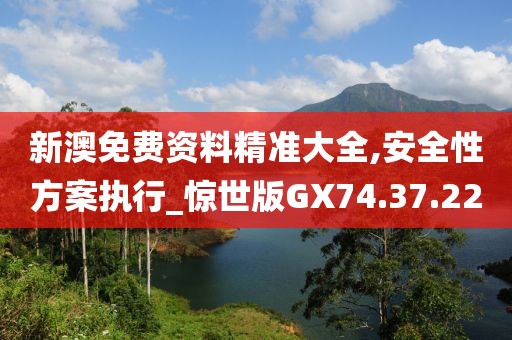 新澳免费资料精准大全,安全性方案执行_惊世版GX74.37.22