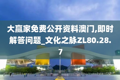 大赢家免费公开资料澳门,即时解答问题_文化之脉ZL80.28.7
