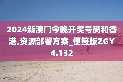 2024新澳门今晚开奖号码和香港,资源部署方案_便签版ZGY4.132