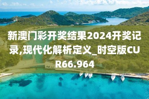 新澳门彩开奖结果2024开奖记录,现代化解析定义_时空版CUR66.964