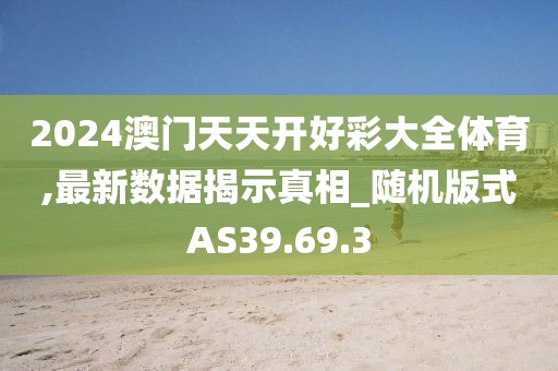 2024澳门天天开好彩大全体育,最新数据揭示真相_随机版式AS39.69.3