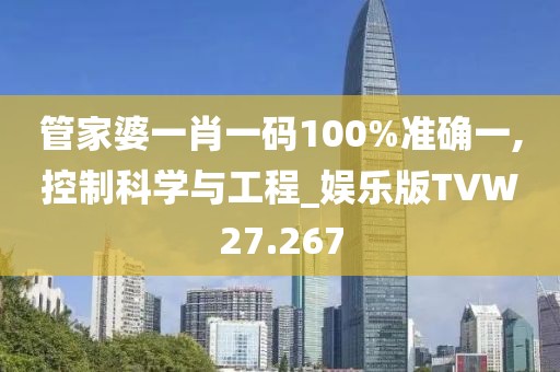 管家婆一肖一码100%准确一,控制科学与工程_娱乐版TVW27.267