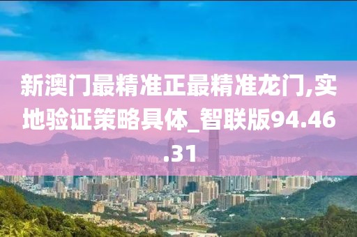 新澳门最精准正最精准龙门,实地验证策略具体_智联版94.46.31