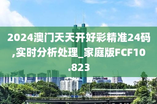 2024澳门天天开好彩精准24码,实时分析处理_家庭版FCF10.823