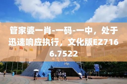 管家婆一肖-一码-一中，处于迅速响应执行，文化版EZ7166.7522