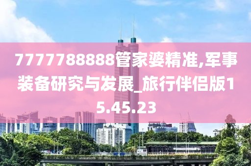 7777788888管家婆精准,军事装备研究与发展_旅行伴侣版15.45.23