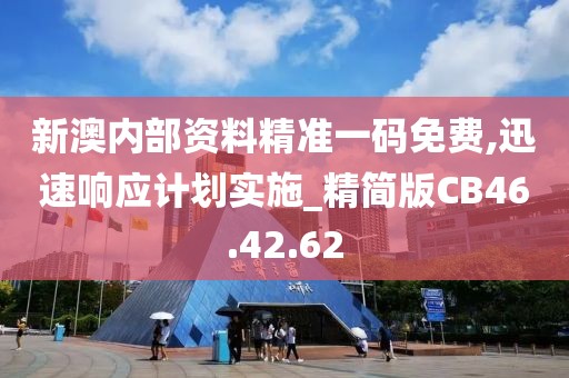 新澳内部资料精准一码免费,迅速响应计划实施_精简版CB46.42.62