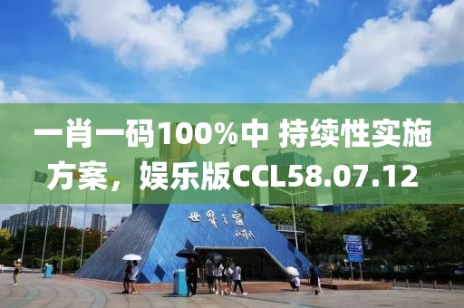 一肖一码100%中 持续性实施方案，娱乐版CCL58.07.12