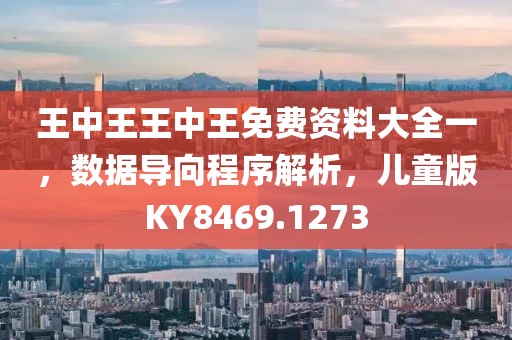 王中王王中王免费资料大全一，数据导向程序解析，儿童版KY8469.1273