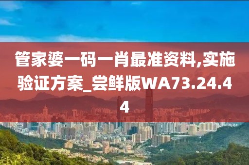 管家婆一码一肖最准资料,实施验证方案_尝鲜版WA73.24.44