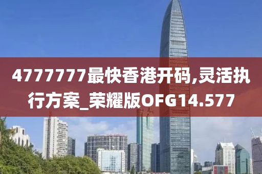 4777777最快香港开码,灵活执行方案_荣耀版OFG14.577
