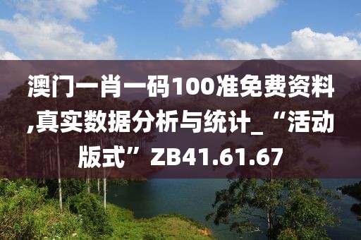 澳门一肖一码100准免费资料,真实数据分析与统计_“活动版式”ZB41.61.67