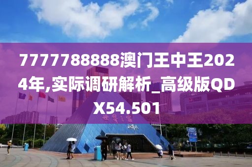 7777788888澳门王中王2024年,实际调研解析_高级版QDX54.501