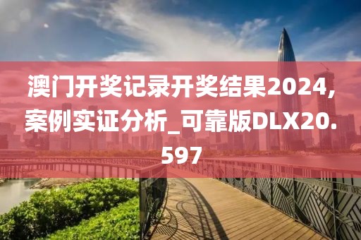 澳门开奖记录开奖结果2024,案例实证分析_可靠版DLX20.597