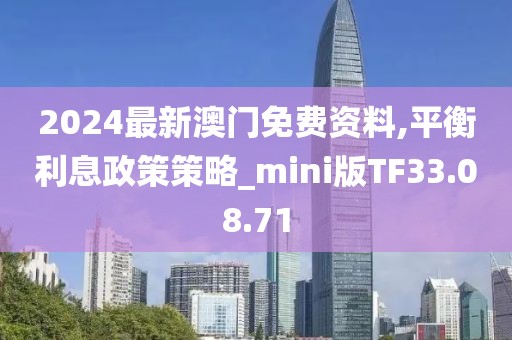 2024最新澳门免费资料,平衡利息政策策略_mini版TF33.08.71