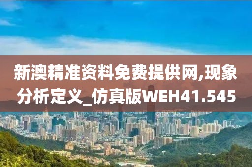 新澳精准资料免费提供网,现象分析定义_仿真版WEH41.545