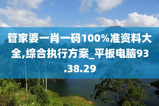 管家婆一肖一码100%准资料大全,综合执行方案_平板电脑93.38.29