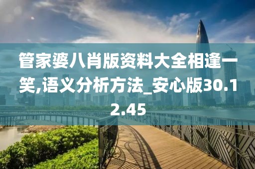 管家婆八肖版资料大全相逢一笑,语义分析方法_安心版30.12.45