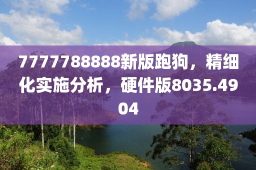 7777788888新版跑狗，精细化实施分析，硬件版8035.4904