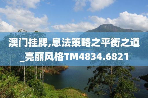 澳门挂牌,息法策略之平衡之道_亮丽风格TM4834.6821