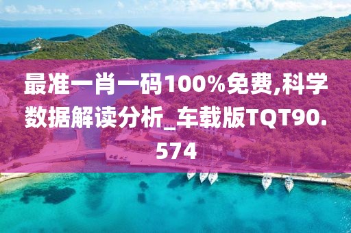 最准一肖一码100%免费,科学数据解读分析_车载版TQT90.574