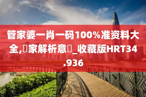 管家婆一肖一码100%准资料大全,專家解析意見_收藏版HRT34.936