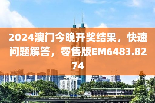 2024澳门今晚开奖结果，快速问题解答，零售版EM6483.8274