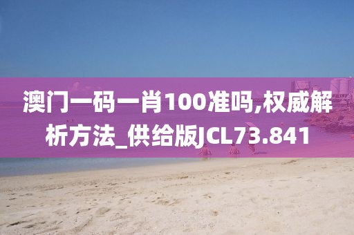 澳门一码一肖100准吗,权威解析方法_供给版JCL73.841
