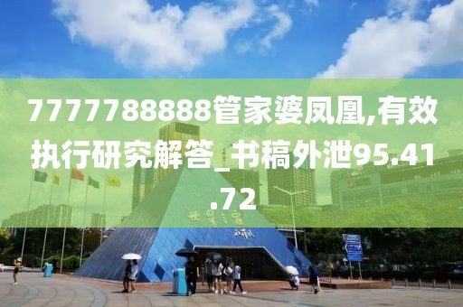 7777788888管家婆凤凰,有效执行研究解答_书稿外泄95.41.72