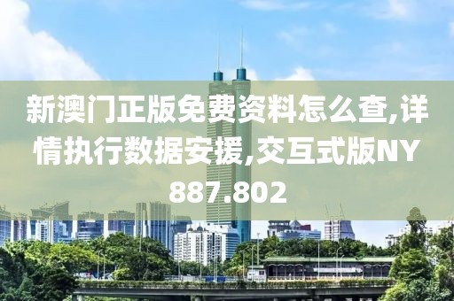 新澳门正版免费资料怎么查,详情执行数据安援,交互式版NY887.802