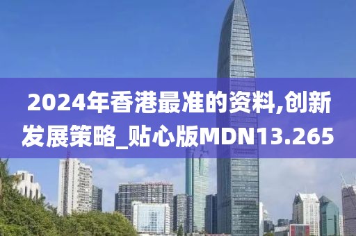 2024年香港最准的资料,创新发展策略_贴心版MDN13.265