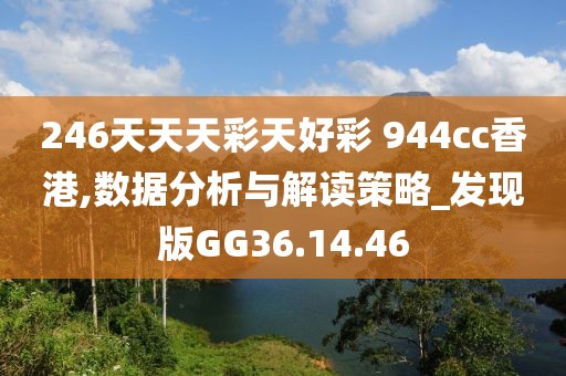 246天天天彩天好彩 944cc香港,数据分析与解读策略_发现版GG36.14.46