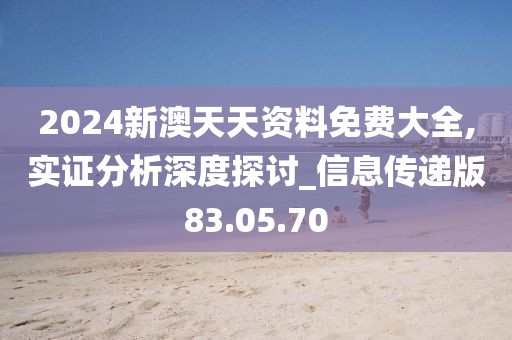 2024新澳天天资料免费大全,实证分析深度探讨_信息传递版83.05.70