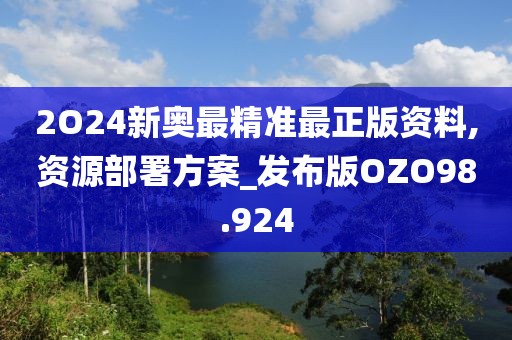 2O24新奥最精准最正版资料,资源部署方案_发布版OZO98.924