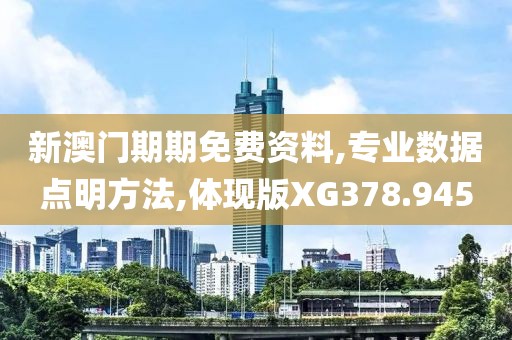 新澳门期期免费资料,专业数据点明方法,体现版XG378.945