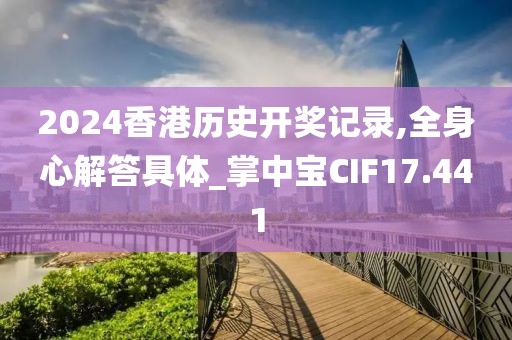 2024香港历史开奖记录,全身心解答具体_掌中宝CIF17.441