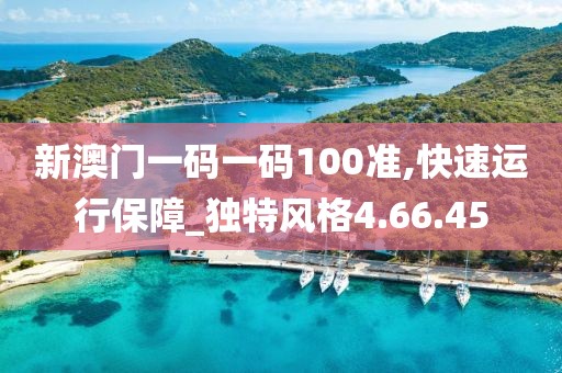 新澳门一码一码100准,快速运行保障_独特风格4.66.45