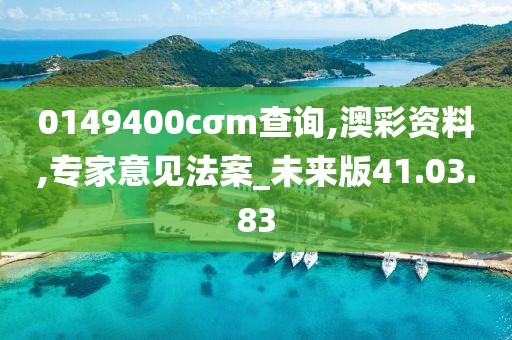0149400cσm查询,澳彩资料,专家意见法案_未来版41.03.83