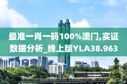 最准一肖一码100%澳门,实证数据分析_线上版YLA38.963