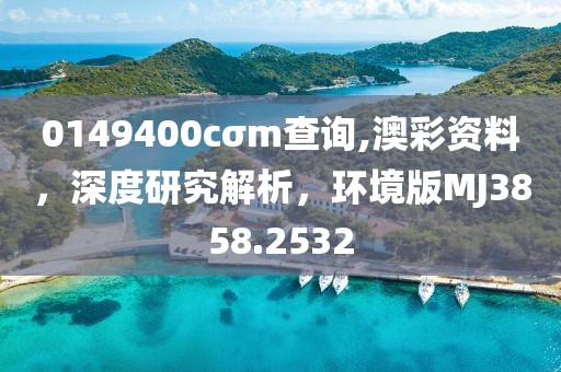 0149400cσm查询,澳彩资料，深度研究解析，环境版MJ3858.2532