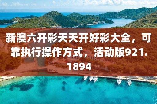 新澳六开彩天天开好彩大全，可靠执行操作方式，活动版921.1894