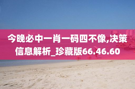 今晚必中一肖一码四不像,决策信息解析_珍藏版66.46.60